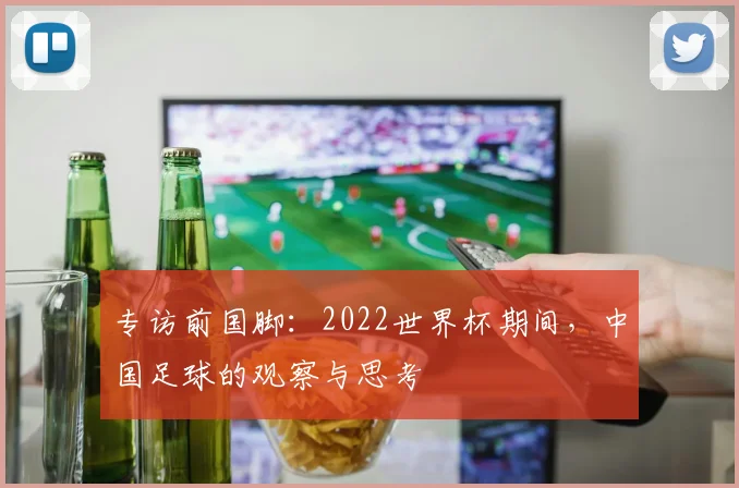 专访前国脚:2022世界杯期间,中国足球的观察与思考