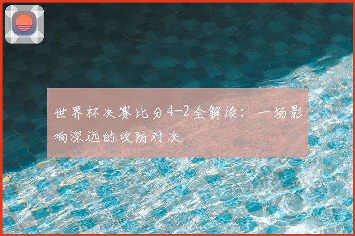 世界杯决赛比分4-2全解读:一场影响深远的攻防对决