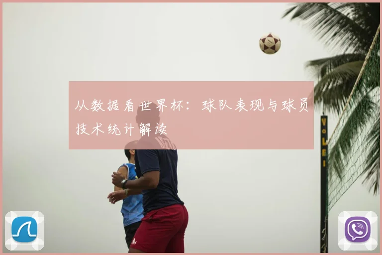 从数据看世界杯：球队表现与球员技术统计解读