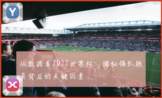 从数据看2022世界杯：揭秘强队胜负背后的关键因素