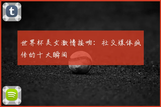 世界杯美女激情接吻:社交媒体疯传的十大瞬间