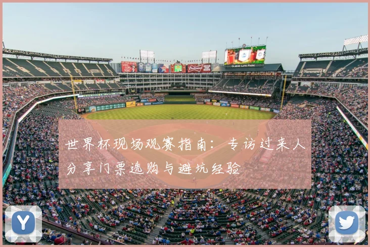 世界杯现场观赛指南：专访过来人分享门票选购与避坑经验