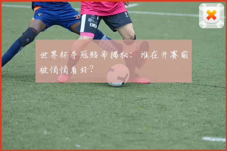 世界杯夺冠赔率揭秘:谁在开赛前被悄悄看好?