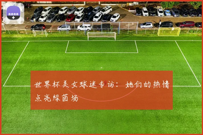 世界杯美女球迷专访:她们的热情点亮绿茵场