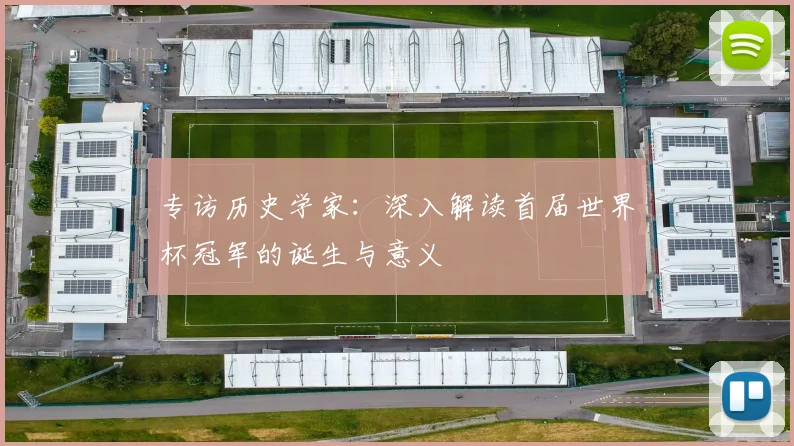 专访历史学家:深入解读首届世界杯冠军的诞生与意义