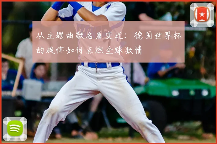 从主题曲歌名看变迁:德国世界杯的旋律如何点燃全球激情