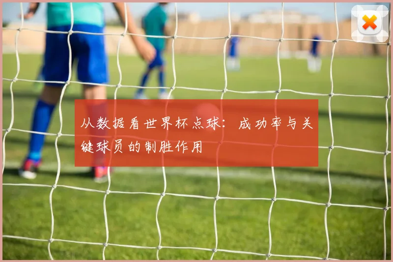 从数据看世界杯点球：成功率与关键球员的制胜作用