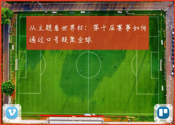 从主题看世界杯：第十届赛事如何通过口号凝聚全球