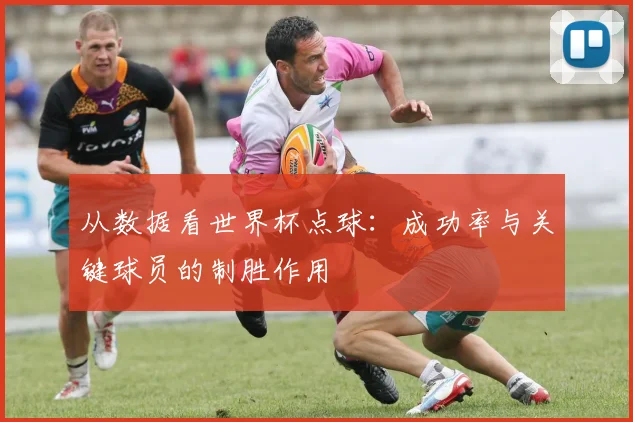 从数据看世界杯点球：成功率与关键球员的制胜作用
