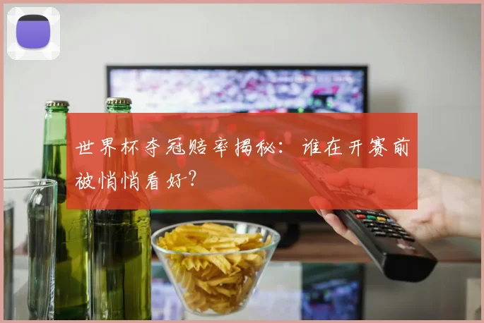 世界杯夺冠赔率揭秘:谁在开赛前被悄悄看好?