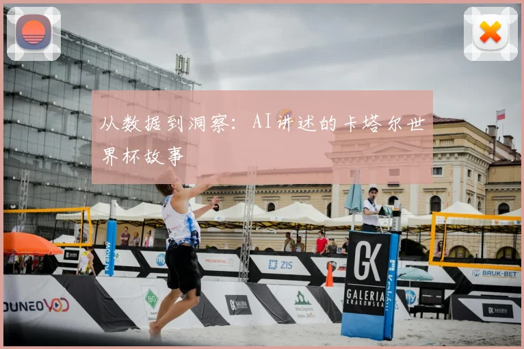 从数据到洞察：AI讲述的卡塔尔世界杯故事