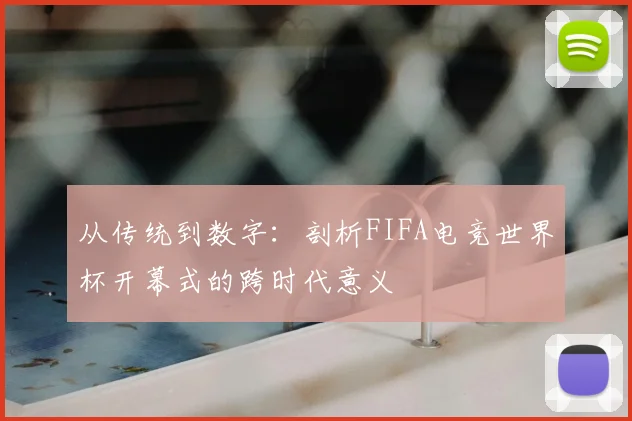 从传统到数字:剖析FIFA电竞世界杯开幕式的跨时代意义