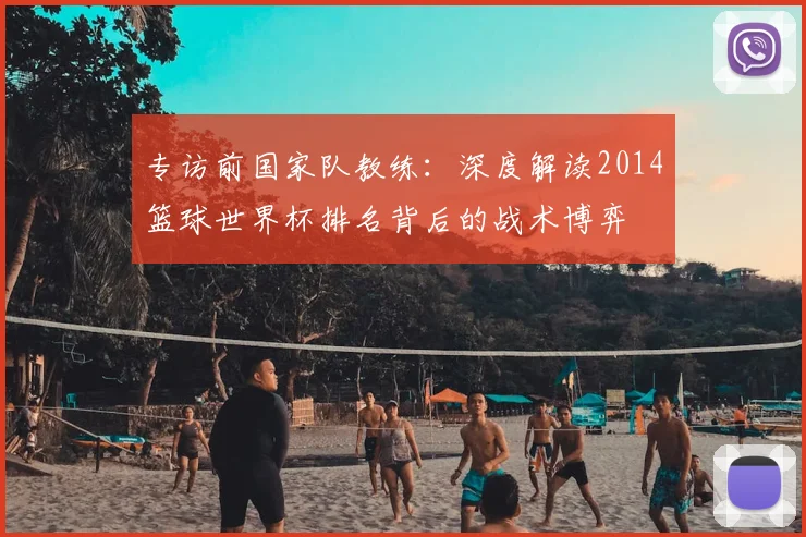 专访前国家队教练:深度解读2014篮球世界杯排名背后的战术博弈