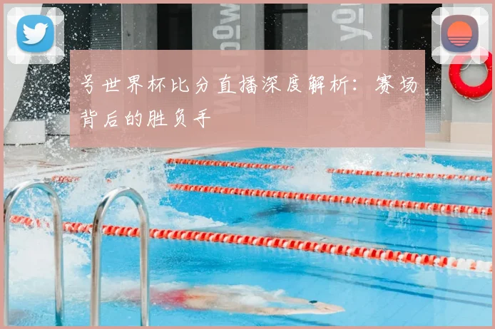 号世界杯比分直播深度解析：赛场背后的胜负手