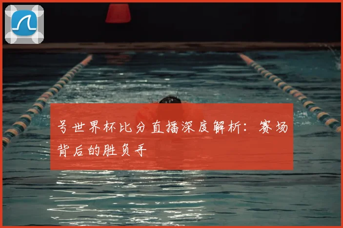号世界杯比分直播深度解析：赛场背后的胜负手