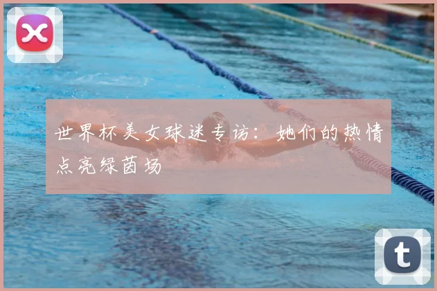 世界杯美女球迷专访:她们的热情点亮绿茵场