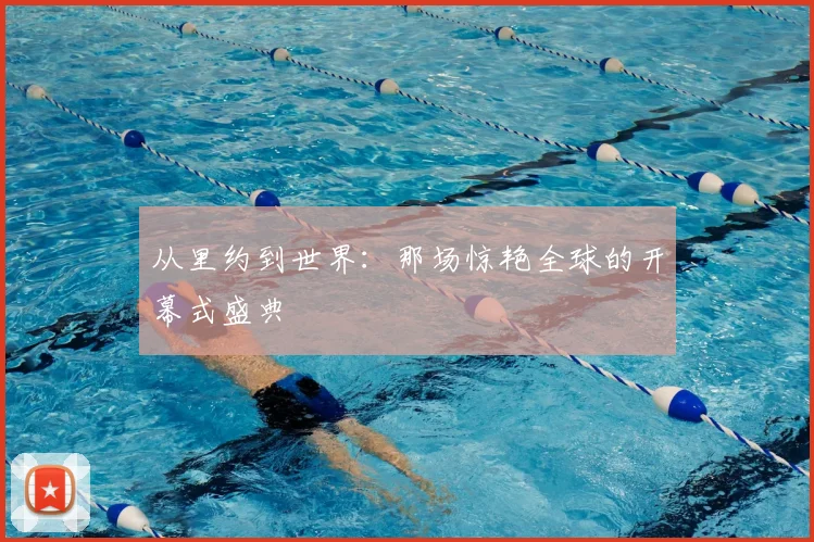 从里约到世界:那场惊艳全球的开幕式盛典